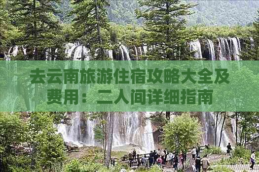 去云南旅游住宿攻略大全及费用：二人间详细指南