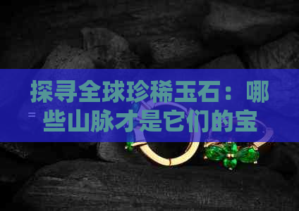 探寻全球珍稀玉石：哪些山脉才是它们的宝库？