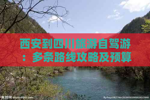 西安到四川旅游自驾游：多条路线攻略及预算指南