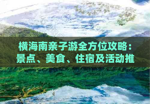 横海南亲子游全方位攻略：景点、美食、住宿及活动推荐指南