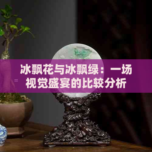 冰飘花与冰飘绿：一场视觉盛宴的比较分析