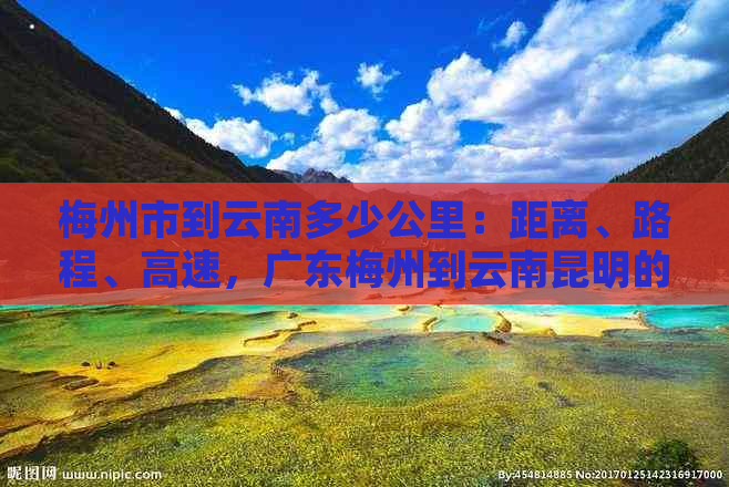 梅州市到云南多少公里：距离、路程、高速，广东梅州到云南昆明的详细信息。