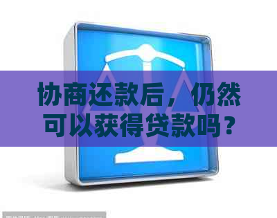 协商还款后，仍然可以获得贷款吗？