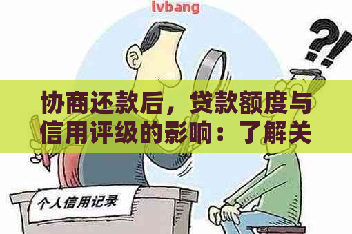 协商还款后，贷款额度与信用评级的影响：了解关键因素和可能结果