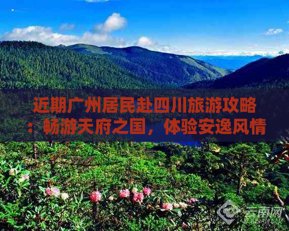 近期广州居民赴四川旅游攻略：畅游天府之国，体验安逸风情