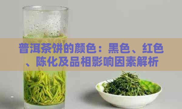 普洱茶饼的颜色：黑色、红色、陈化及品相影响因素解析