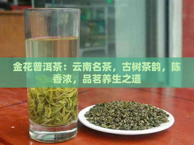 金花普洱茶：云南名茶，古树茶韵，陈香浓，品茗养生之道