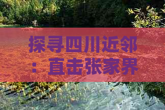 探寻四川近邻：直击张家界魅力所在——四川至张家界便捷路线指南