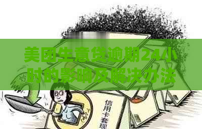 美团生意贷逾期24小时的影响及解决办法