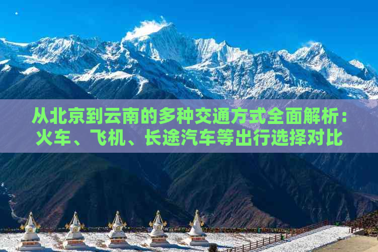 从北京到云南的多种交通方式全面解析：火车、飞机、长途汽车等出行选择对比