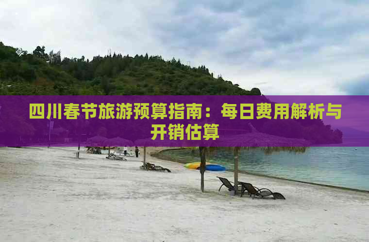 四川春节旅游预算指南：每日费用解析与开销估算