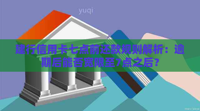 建行信用卡七点前还款规则解析：逾期后能否宽限至7点之后？