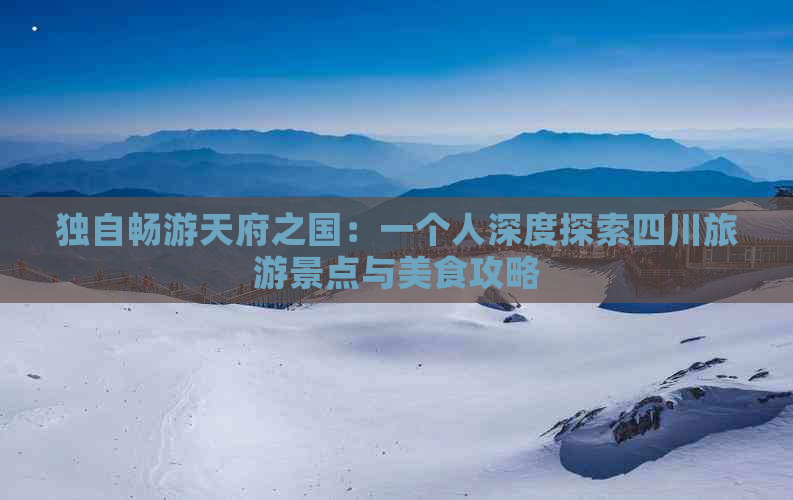 独自畅游天府之国：一个人深度探索四川旅游景点与美食攻略