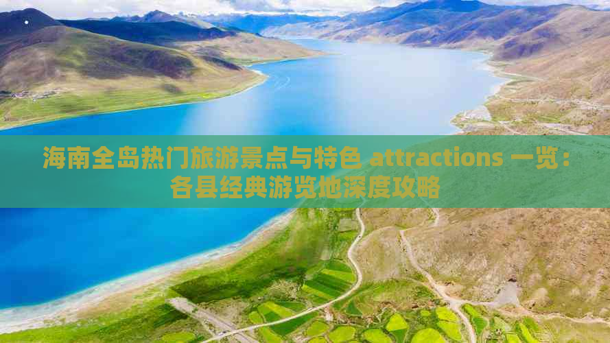 海南全岛热门旅游景点与特色 attractions 一览：各县经典游览地深度攻略