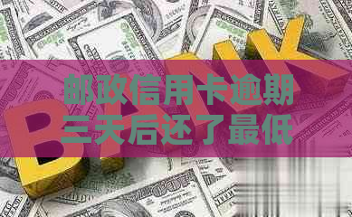 邮政信用卡逾期三天后还了更低还款会怎么样？