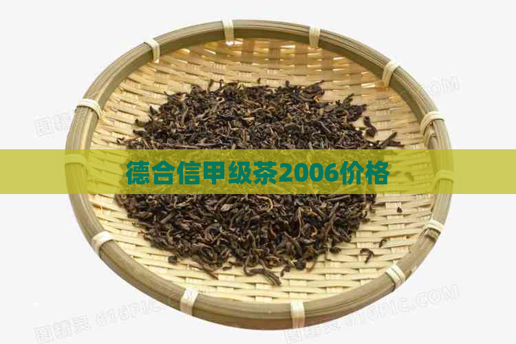 德合信甲级茶2006价格