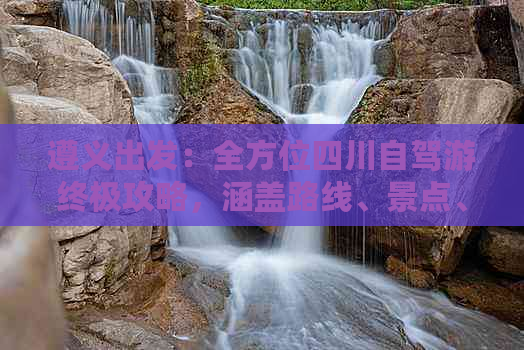 遵义出发：全方位四川自驾游终极攻略，涵盖路线、景点、美食与住宿指南