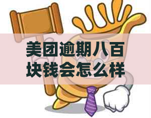 美团逾期八百块钱会怎么样：处理流程与潜在后果