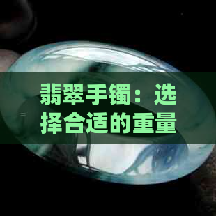 翡翠手镯：选择合适的重量还是追求时尚？全面分析与建议