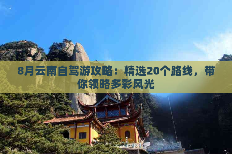 8月云南自驾游攻略：精选20个路线，带你领略多彩风光