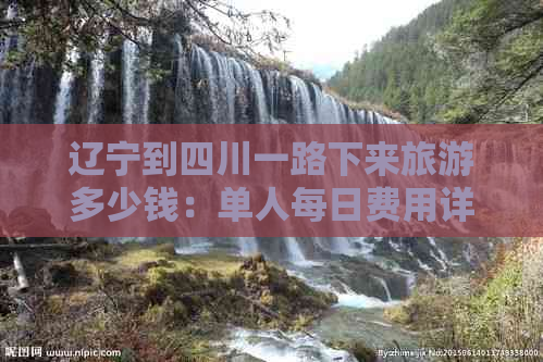 辽宁到四川一路下来旅游多少钱：单人每日费用详述