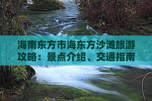 海南东方市海东方沙滩旅游攻略：景点介绍、交通指南、住宿推荐及活动信息