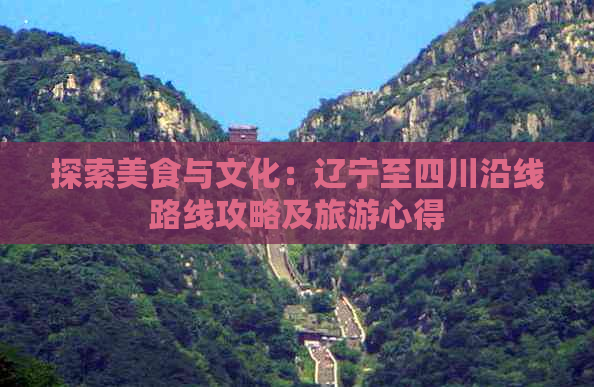 探索美食与文化：辽宁至四川沿线路线攻略及旅游心得