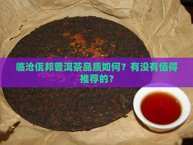 临沧佤邦普洱茶品质如何？有没有值得推荐的？