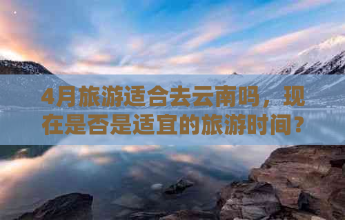 4月旅游适合去云南吗，现在是否是适宜的旅游时间？