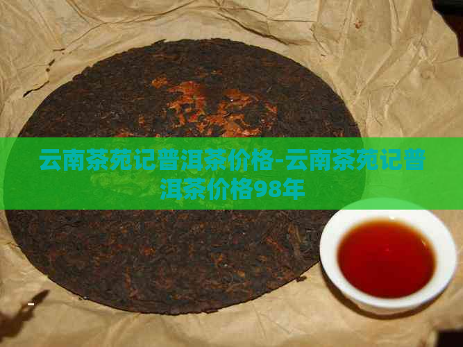 云南茶苑记普洱茶价格-云南茶苑记普洱茶价格98年