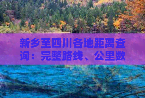 新乡至四川各地距离查询：完整路线、公里数及交通方式解析