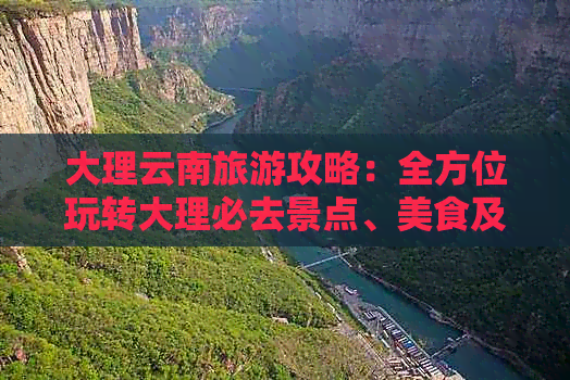 大理云南旅游攻略：全方位玩转大理必去景点、美食及住宿推荐