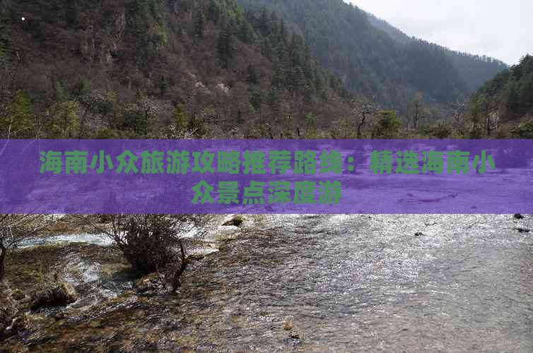 海南小众旅游攻略推荐路线：精选海南小众景点深度游