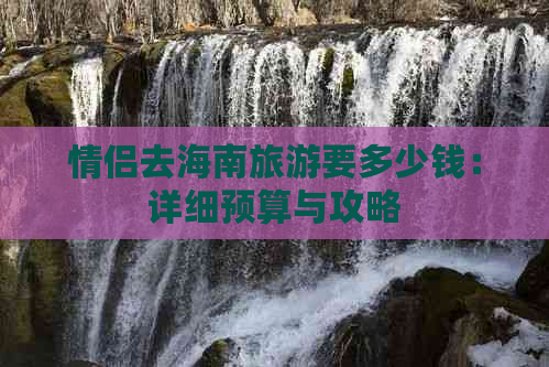 情侣去海南旅游要多少钱：详细预算与攻略