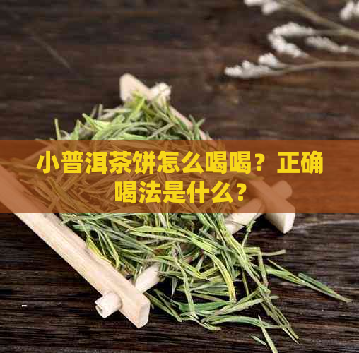 小普洱茶饼怎么喝喝？正确喝法是什么？