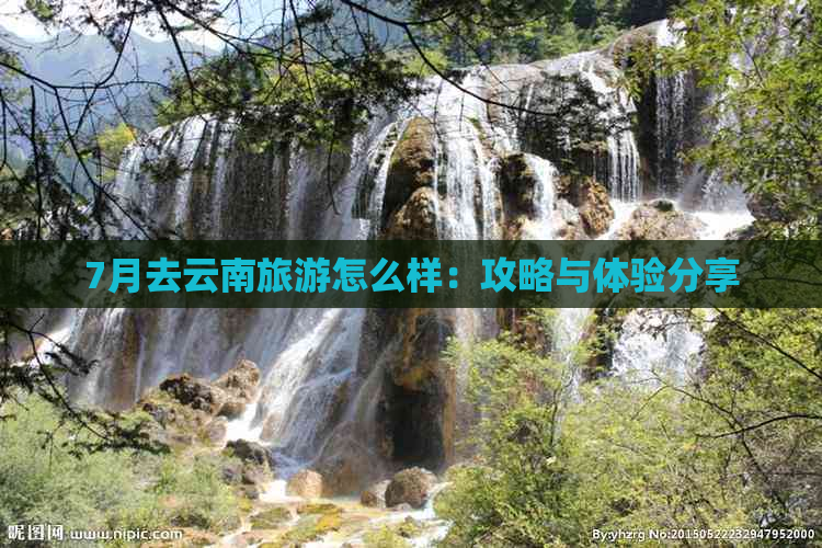 7月去云南旅游怎么样：攻略与体验分享