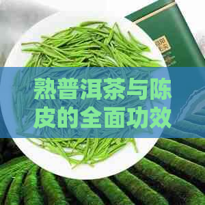 熟普洱茶与陈皮的全面功效与作用：从消化到免疫，一文解析