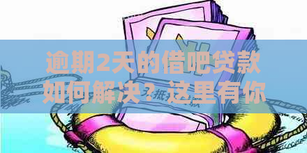 逾期2天的借吧贷款如何解决？这里有你想知道的一切！