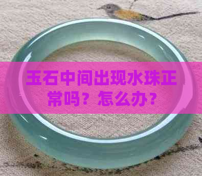 玉石中间出现水珠正常吗？怎么办？