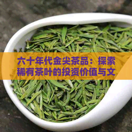 六十年代金尖茶品：探索稀有茶叶的投资价值与文化意义