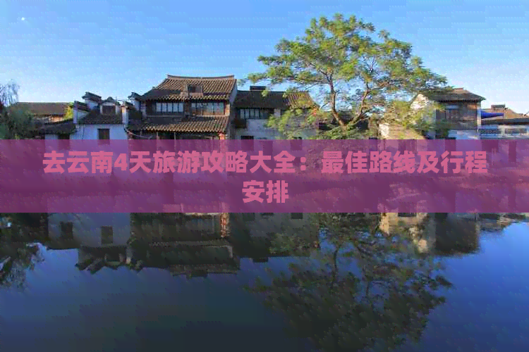 去云南4天旅游攻略大全：更佳路线及行程安排