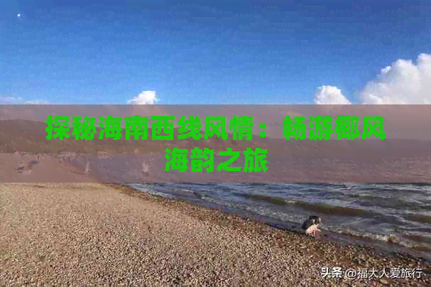 探秘海南西线风情：畅游椰风海韵之旅