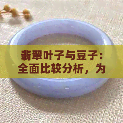 翡翠叶子与豆子：全面比较分析，为您的决策提供参考