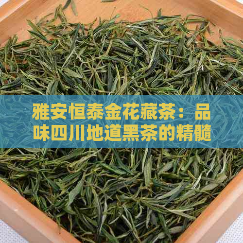 雅安恒泰金花藏茶：品味四川地道黑茶的精髓