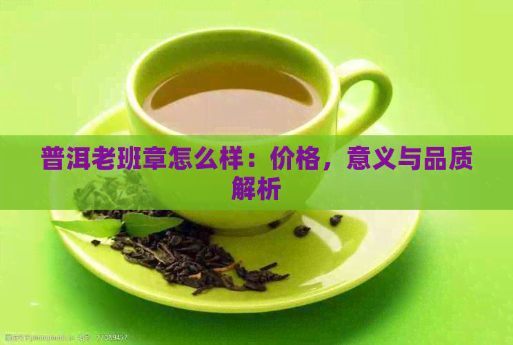 普洱老班章怎么样：价格，意义与品质解析