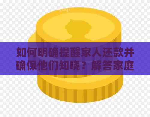 如何明确提醒家人还款并确保他们知晓？解答家庭债务管理困惑