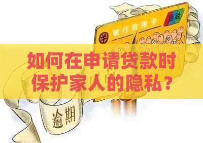 如何在申请贷款时保护家人的隐私？了解这些方法让贷款过程更顺利！