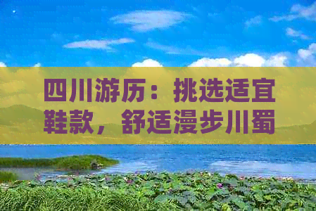 四川游历：挑选适宜鞋款，舒适漫步川蜀大地