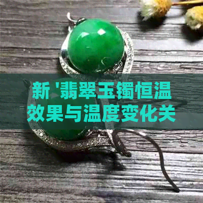 新 '翡翠玉镯恒温效果与温度变化关系，佩戴时如何避免裂纹的产生'