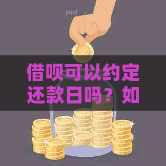 借呗可以约定还款日吗？如何设定以及什么时候还款？